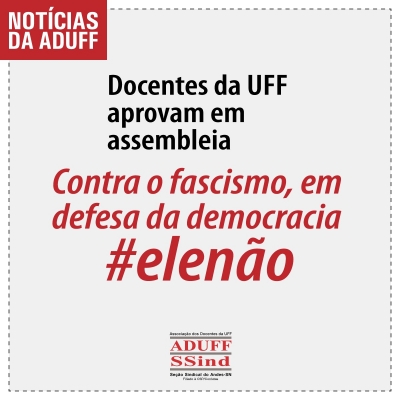 Docentes da UFF aprovam em assembleia: “Contra o fascismo, em defesa da democracia: Ele não”